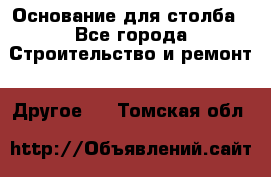 Основание для столба - Все города Строительство и ремонт » Другое   . Томская обл.